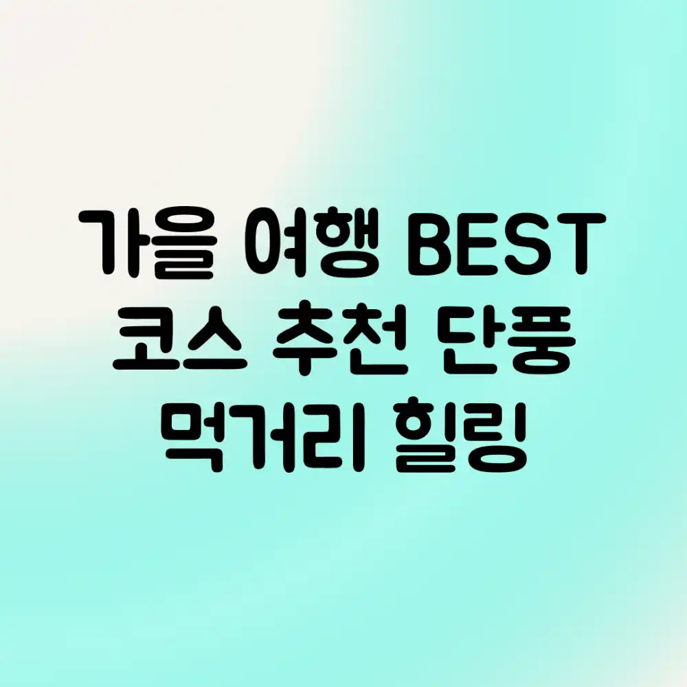 가을 여행 BEST 코스 추천: 단풍, 먹거리, 힐링