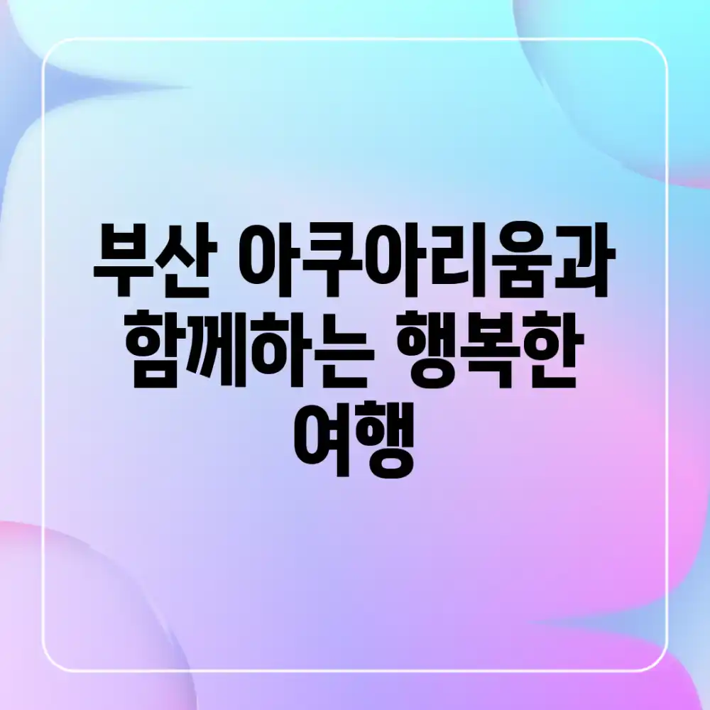 부산 아쿠아리움과 함께하는 행복한 여행