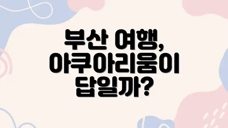 부산 여행, 아쿠아리움이 답일까?