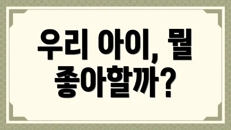 우리 아이, 뭘 좋아할까?