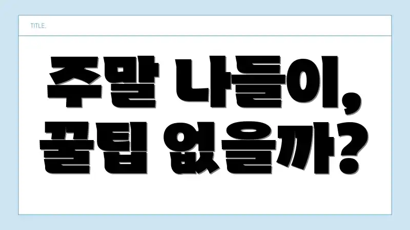 주말 나들이, 꿀팁 없을까?