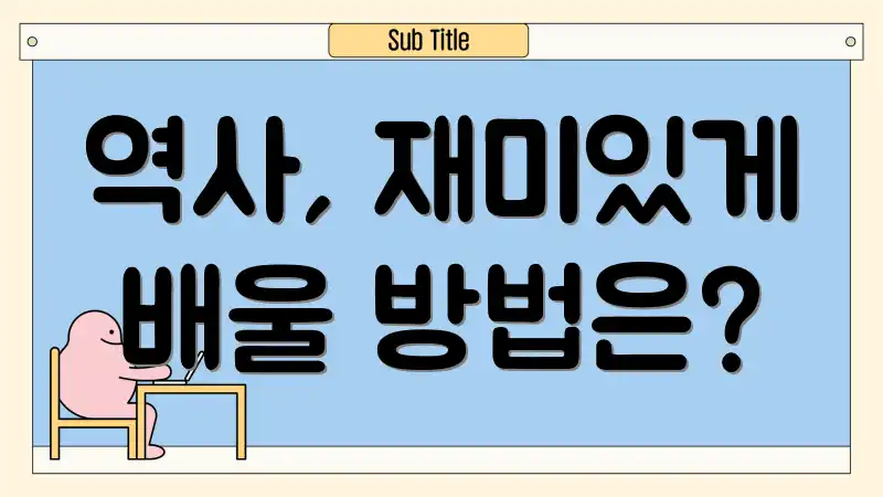 역사, 재미있게 배울 방법은?