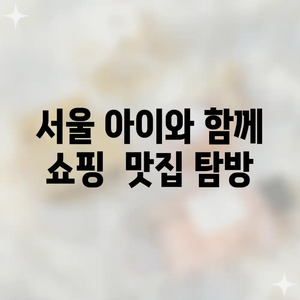 서울 아이와 함께 쇼핑 & 맛집 탐방