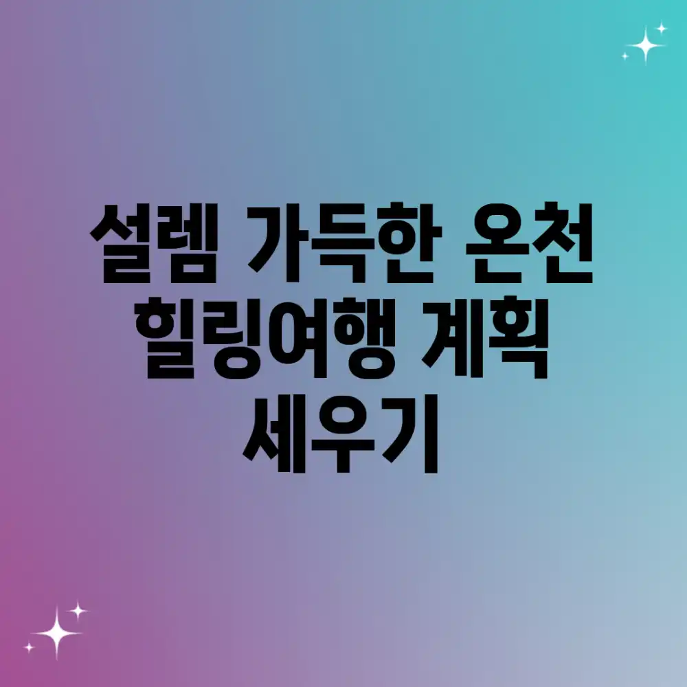 설렘 가득한 온천 힐링여행 계획 세우기