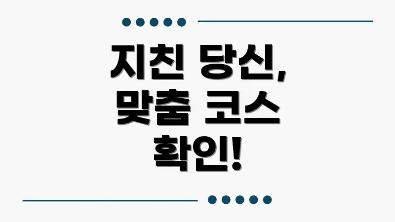 지친 당신, 맞춤 코스 확인!