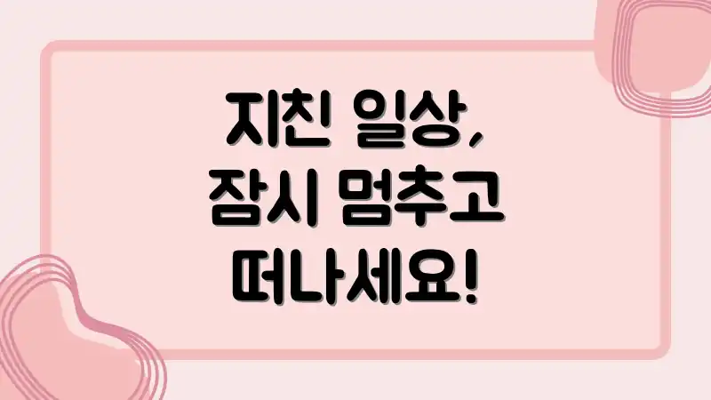 지친 일상, 잠시 멈추고 떠나세요!