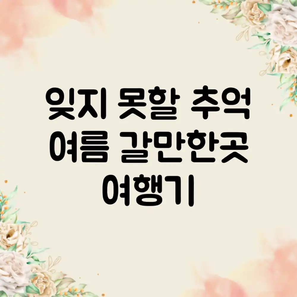 잊지 못할 추억, 여름 갈만한곳 여행기