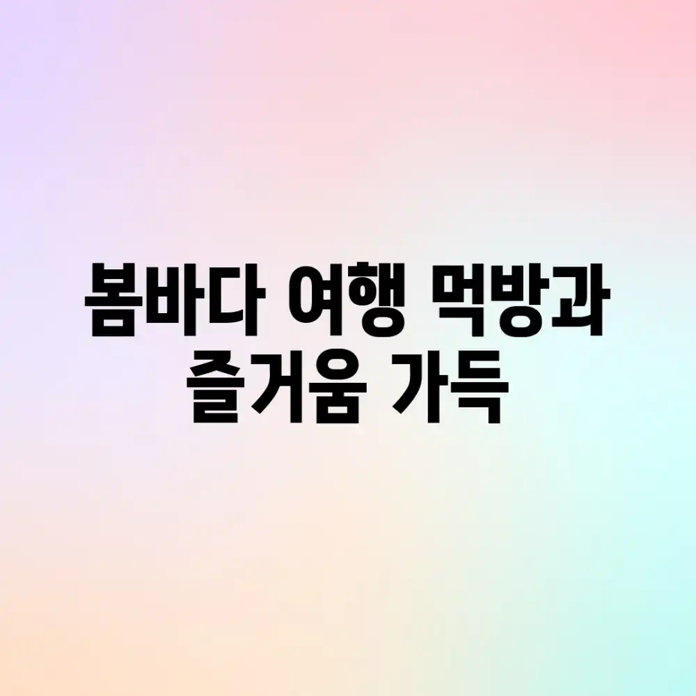 봄바다 여행, 먹방과 즐거움 가득