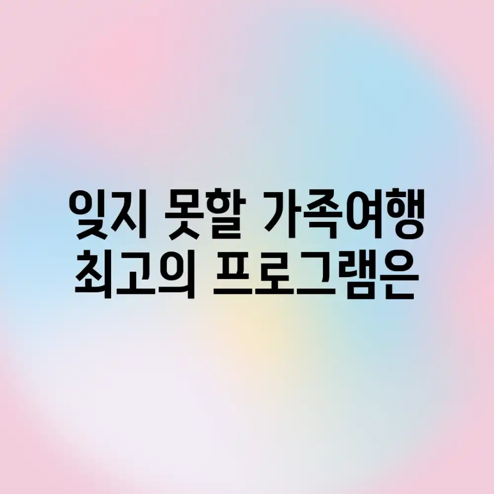 잊지 못할 가족여행, 최고의 프로그램은?