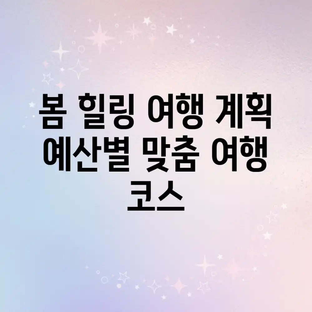 봄 힐링 여행 계획, 예산별 맞춤 여행 코스