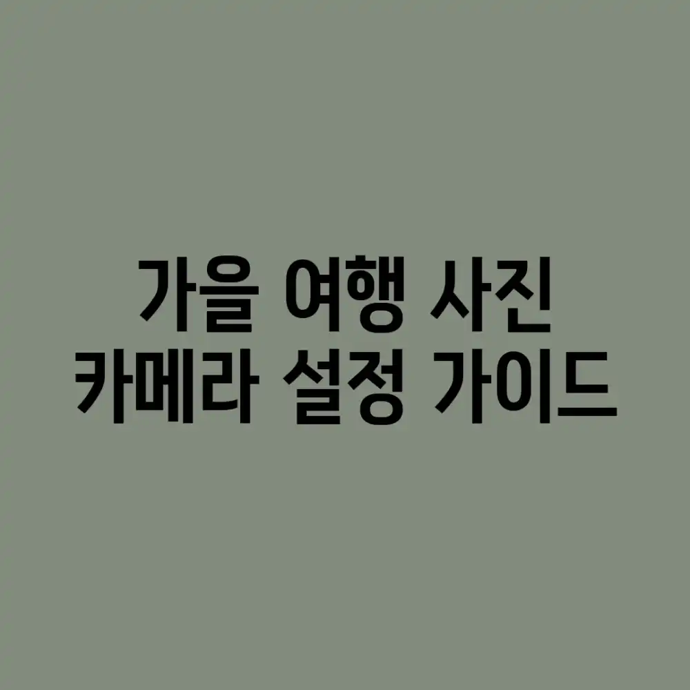 가을 여행 사진: 카메라 설정 가이드