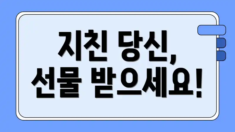 지친 당신, 선물 받으세요!