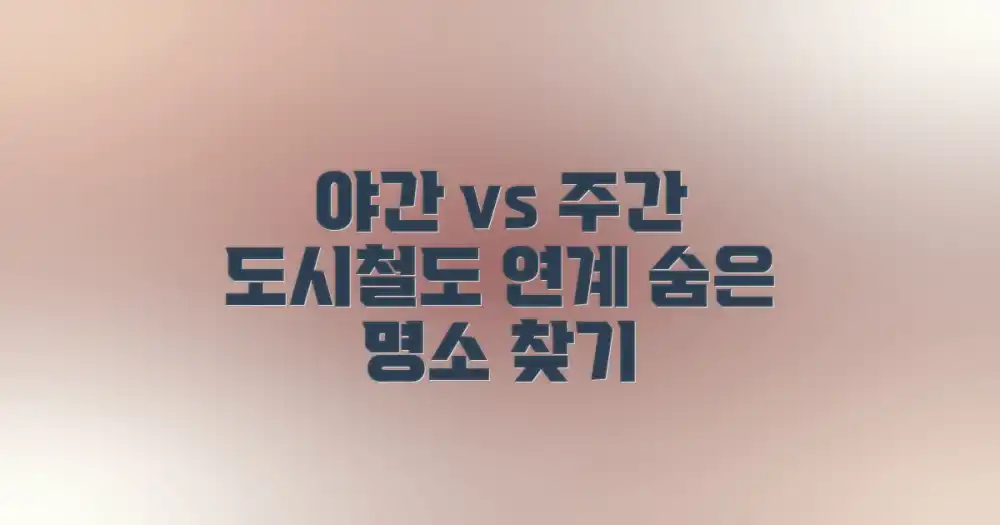 야간 명소 vs 주간 명소, 도시철도 연계