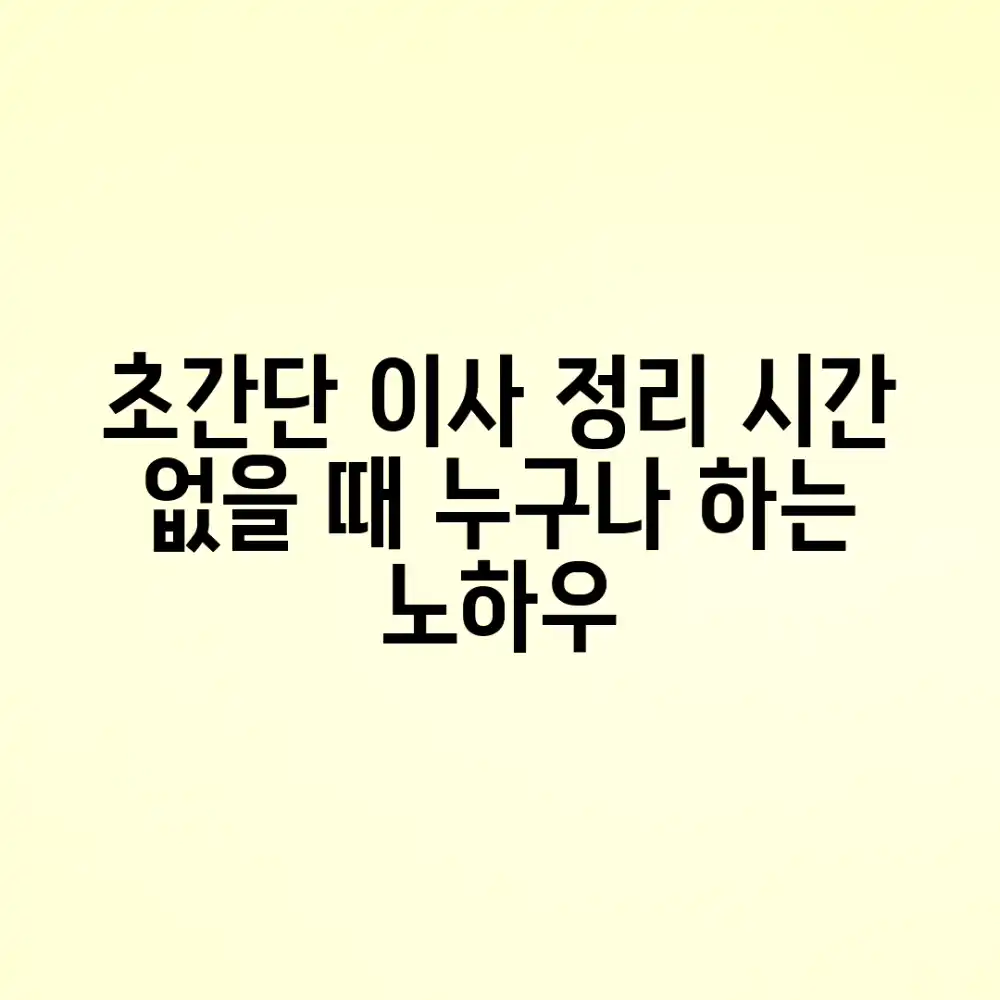 시간 없을 때, 누구나 하는 초간단 이사 정리 노하우