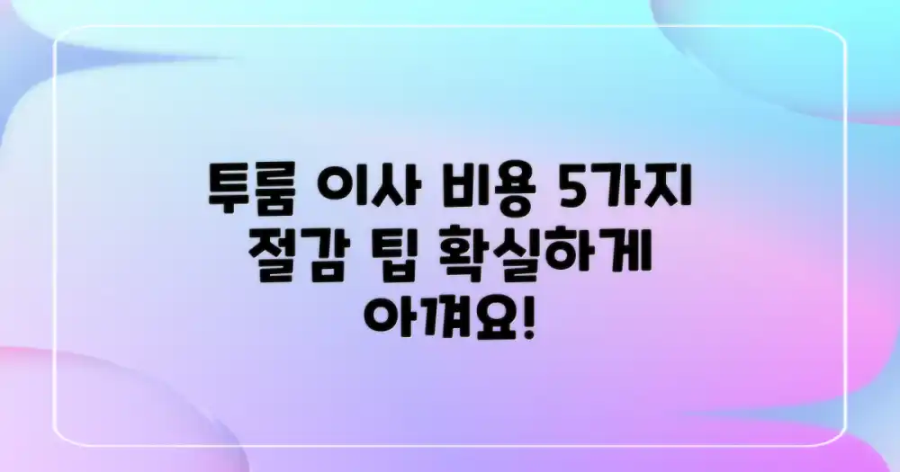 투룸 이사 비용, 이렇게 아껴보세요! (5가지 절감 팁)