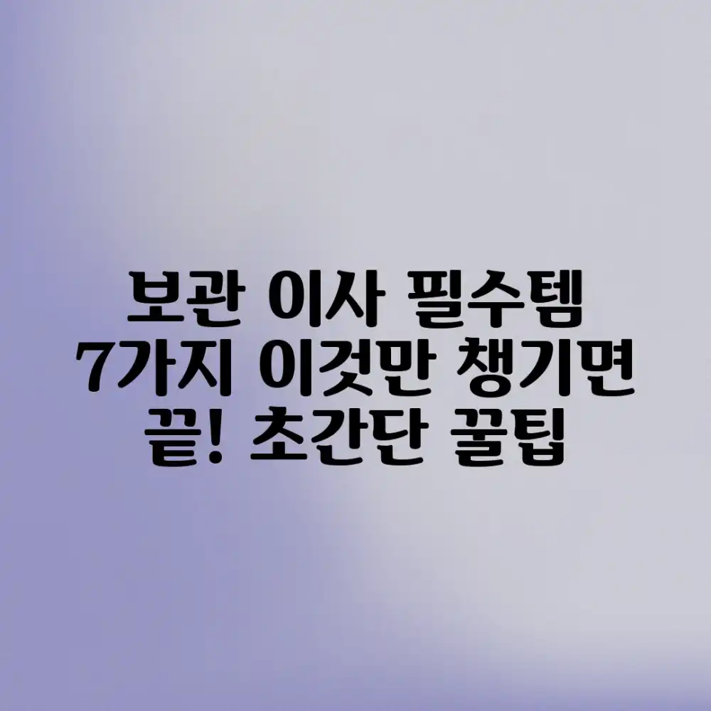보관 이사, 이것만 챙기면 끝! 7가지 필수템