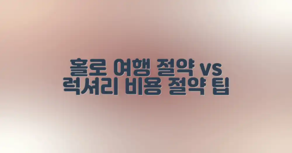 나 홀로 여행 비용: 절약 팁 vs 럭셔리 팁