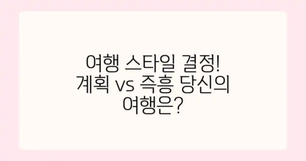 계획 vs 즉흥 여행: 나에게 맞는 스타일은?