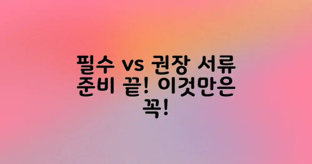 필요 서류: 필수 vs 권장