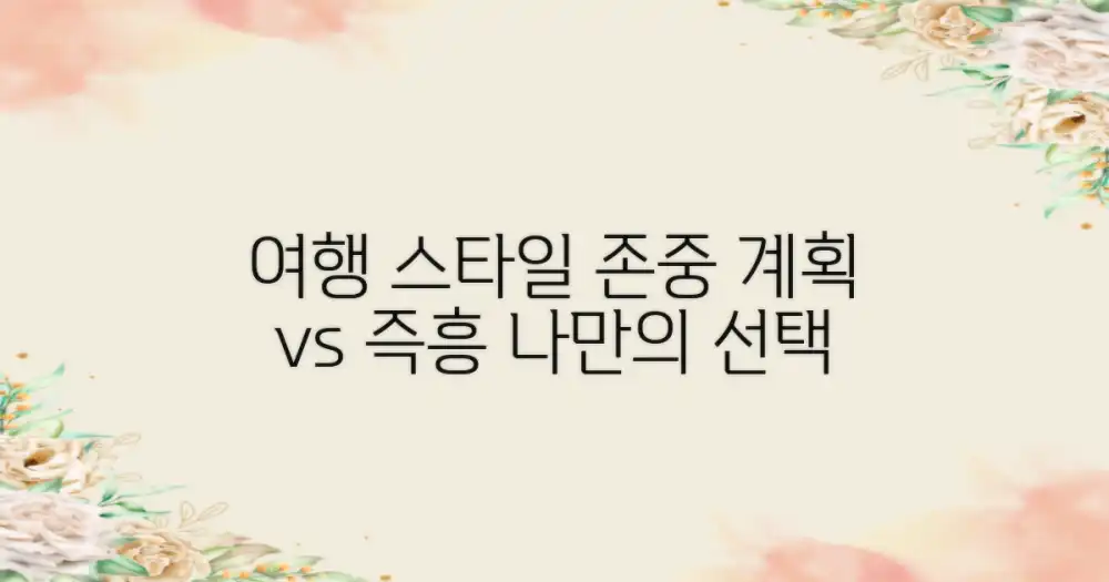 계획 vs 즉흥 선택: 나만의 여행 스타일 존중