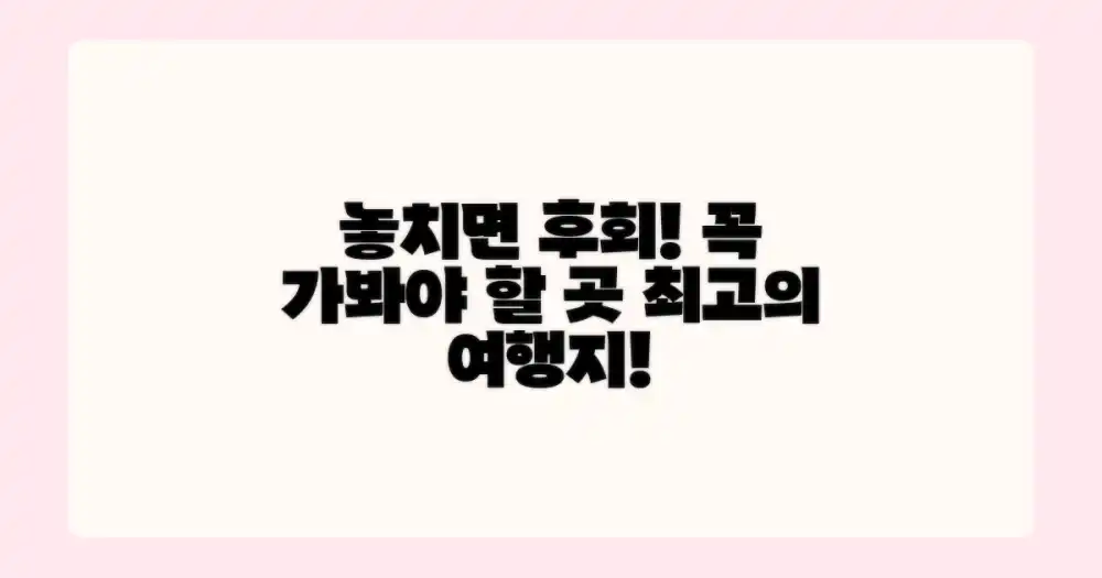 놓치지 말고 꼭 방문해야 할 곳