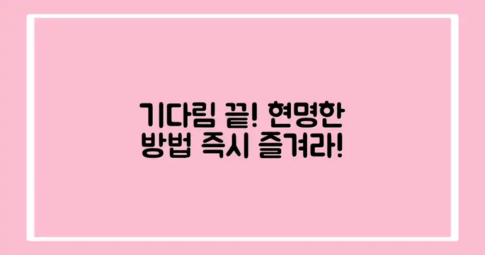 기다림 없이 즐기는 현명한 방법