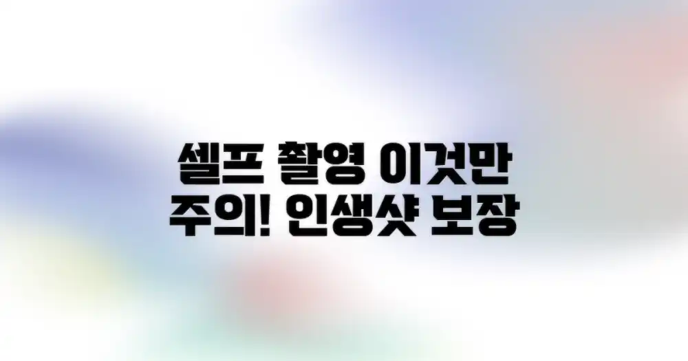 셀프 촬영, 이것만 주의!