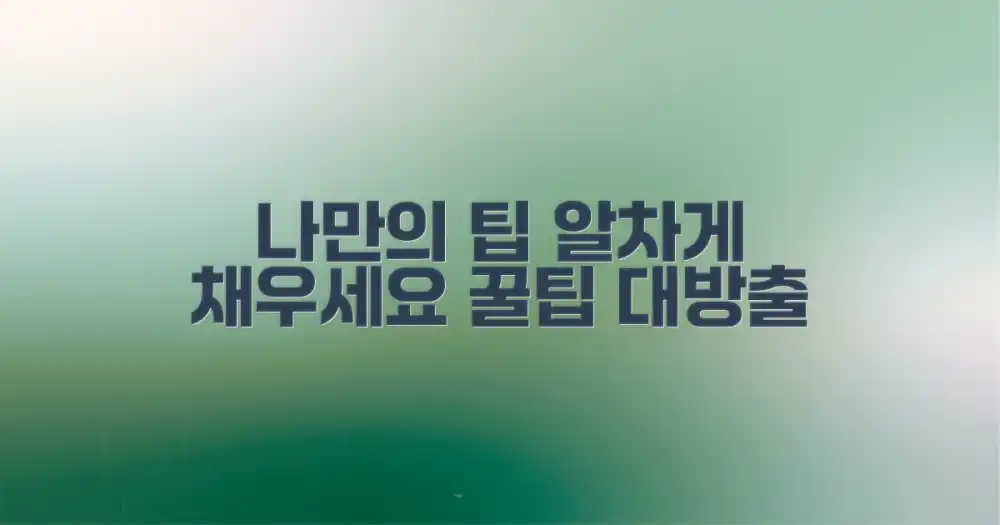 나만의 팁, 알차게 채우세요