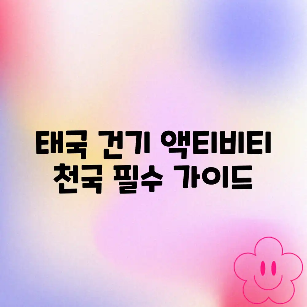 태국 건기 액티비티 천국 완벽 가이드