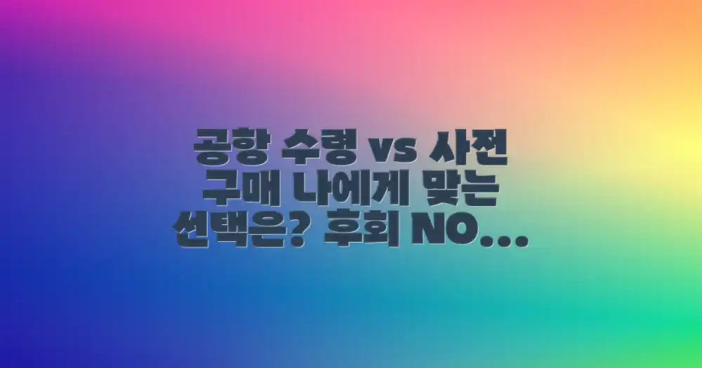 공항 수령 vs 사전 구매: 나에게 맞는 선택은?