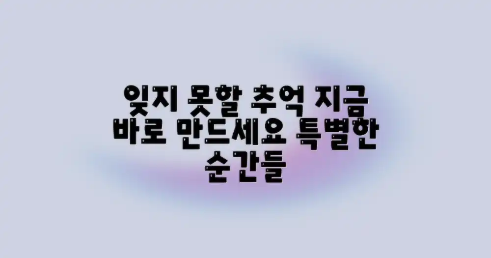 잊지 못할 추억을 만드세요