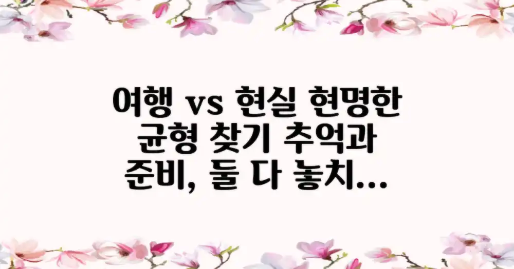 추억 만들기 vs 현실 복귀 준비: 균형 잡힌 여행의 지혜