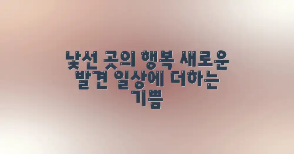 낯선 곳에서의 발견, 행복을 더하는 기쁨