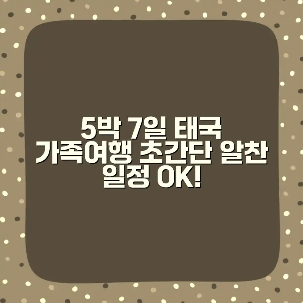 5박 7일 태국 가족여행, 알찬 일정 가능할까?